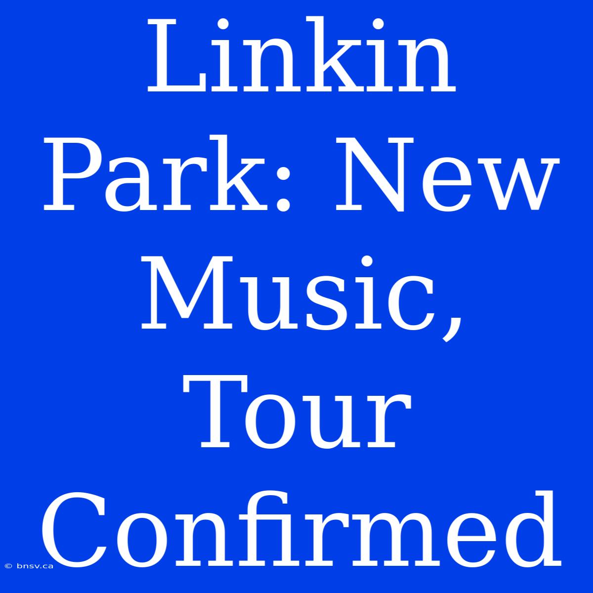 Linkin Park: New Music, Tour Confirmed