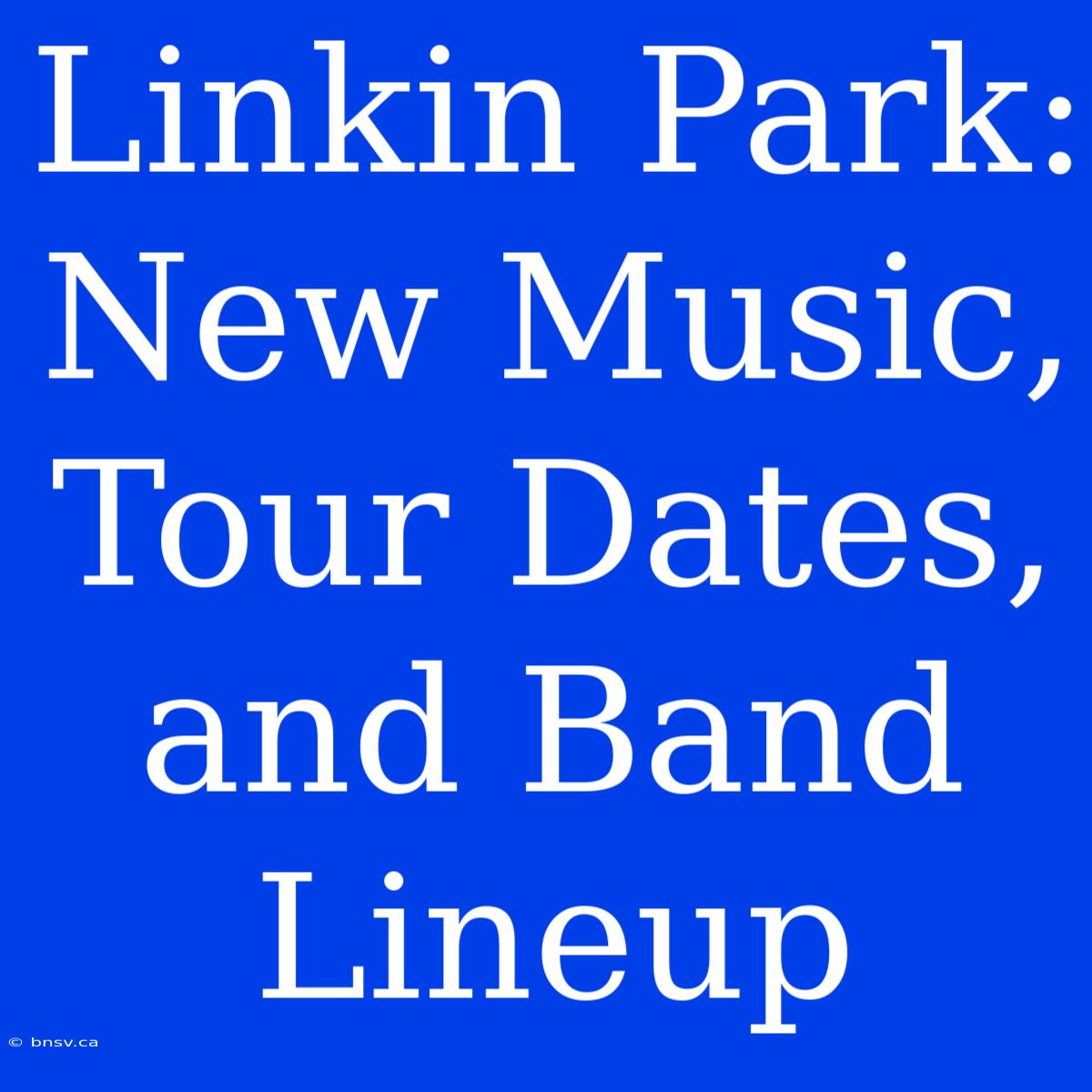 Linkin Park: New Music, Tour Dates, And Band Lineup