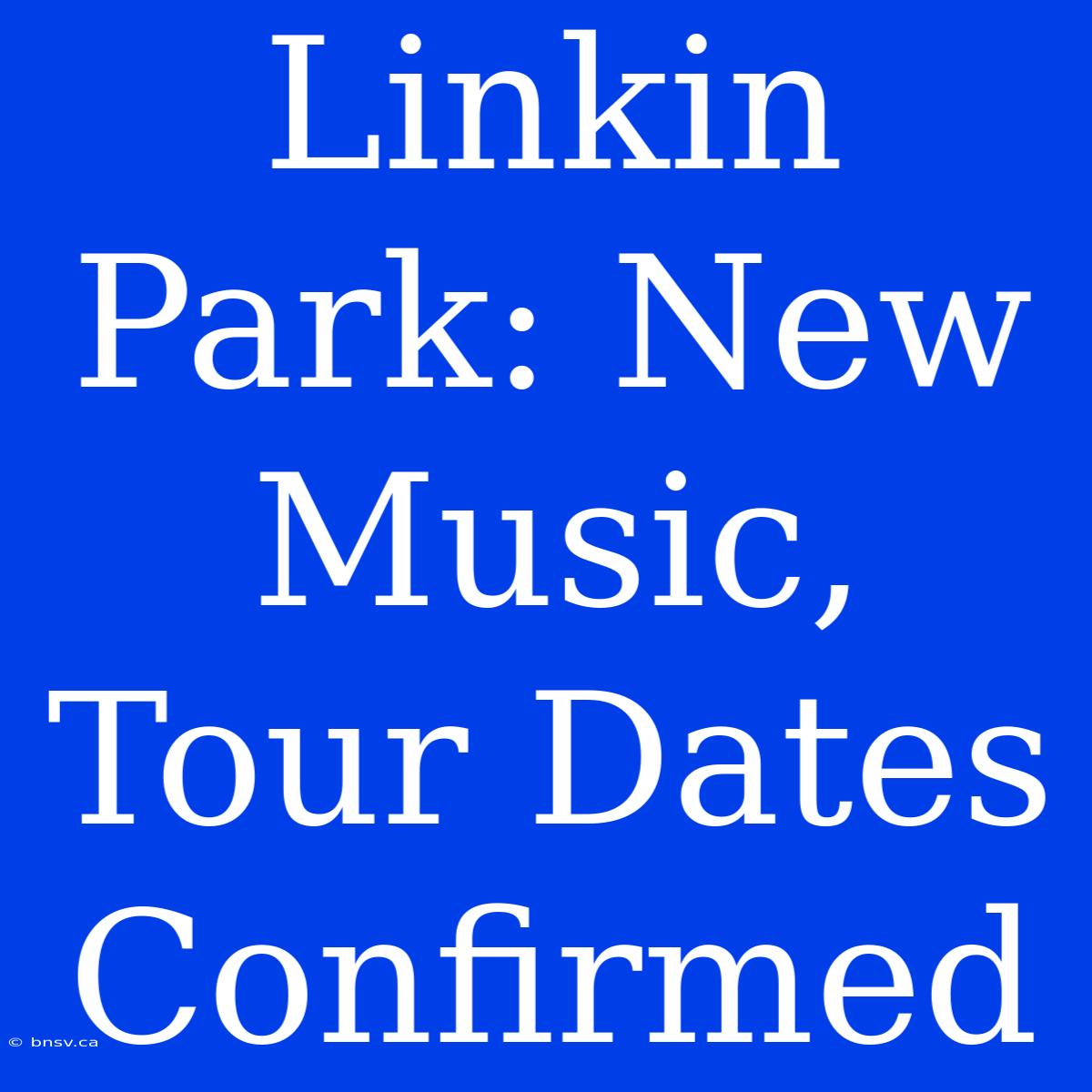 Linkin Park: New Music, Tour Dates Confirmed