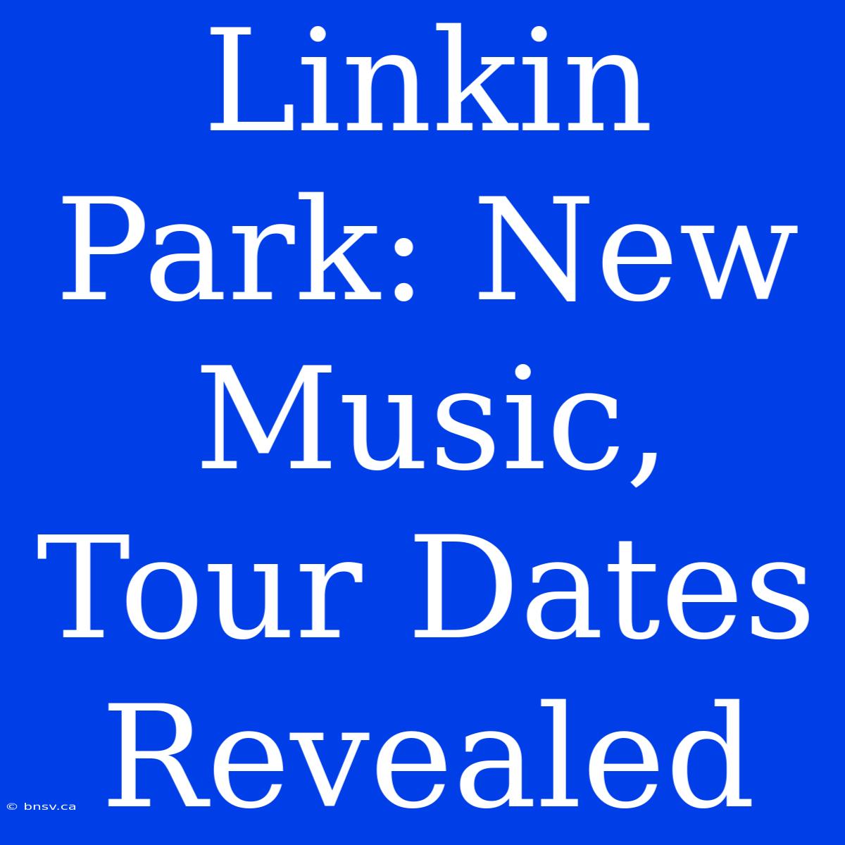 Linkin Park: New Music, Tour Dates Revealed