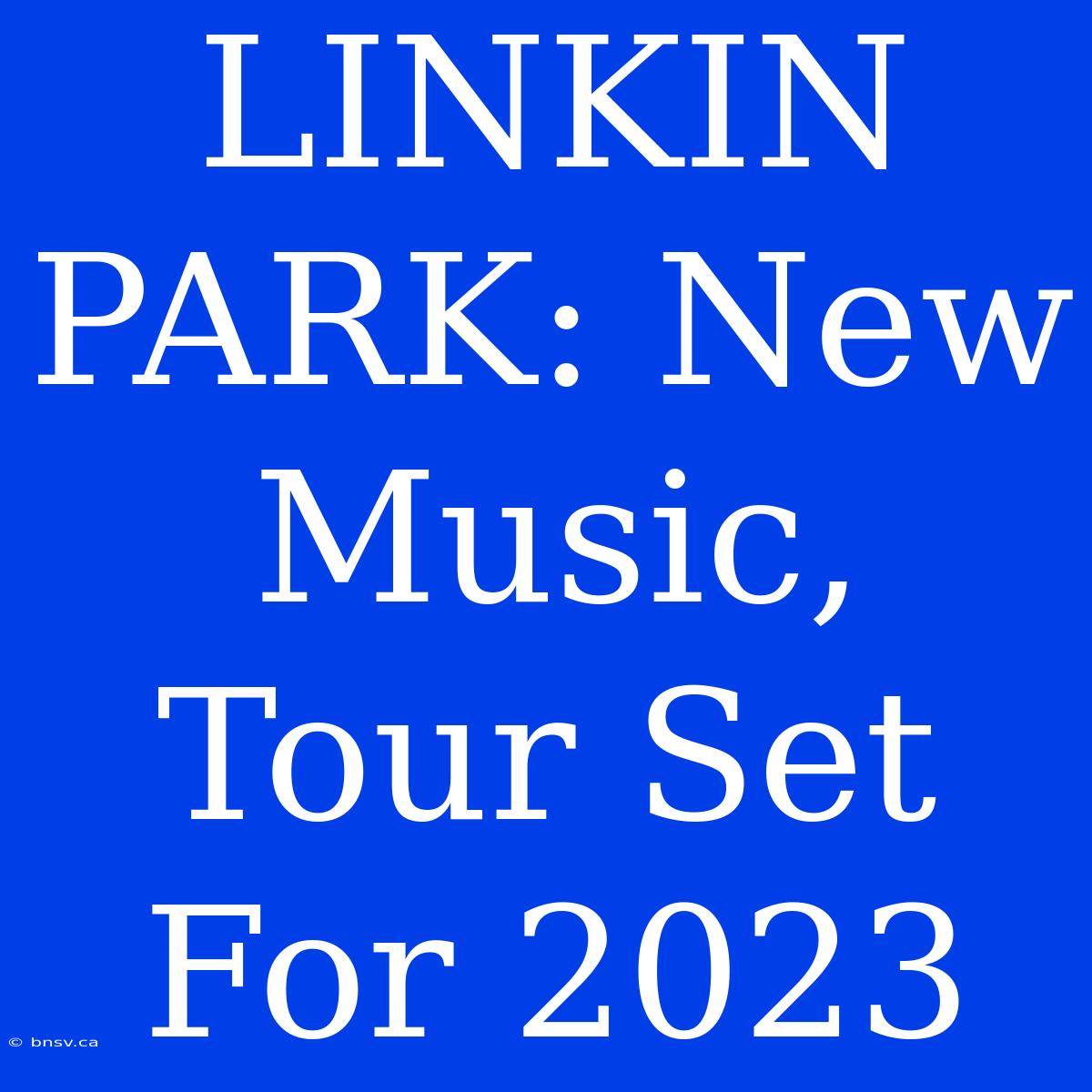 LINKIN PARK: New Music, Tour Set For 2023