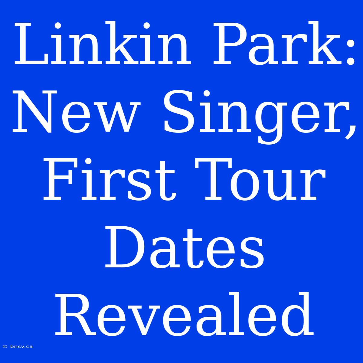 Linkin Park: New Singer, First Tour Dates Revealed