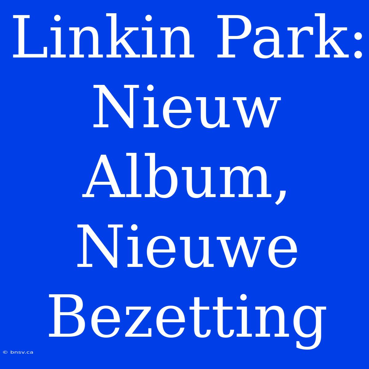 Linkin Park: Nieuw Album, Nieuwe Bezetting