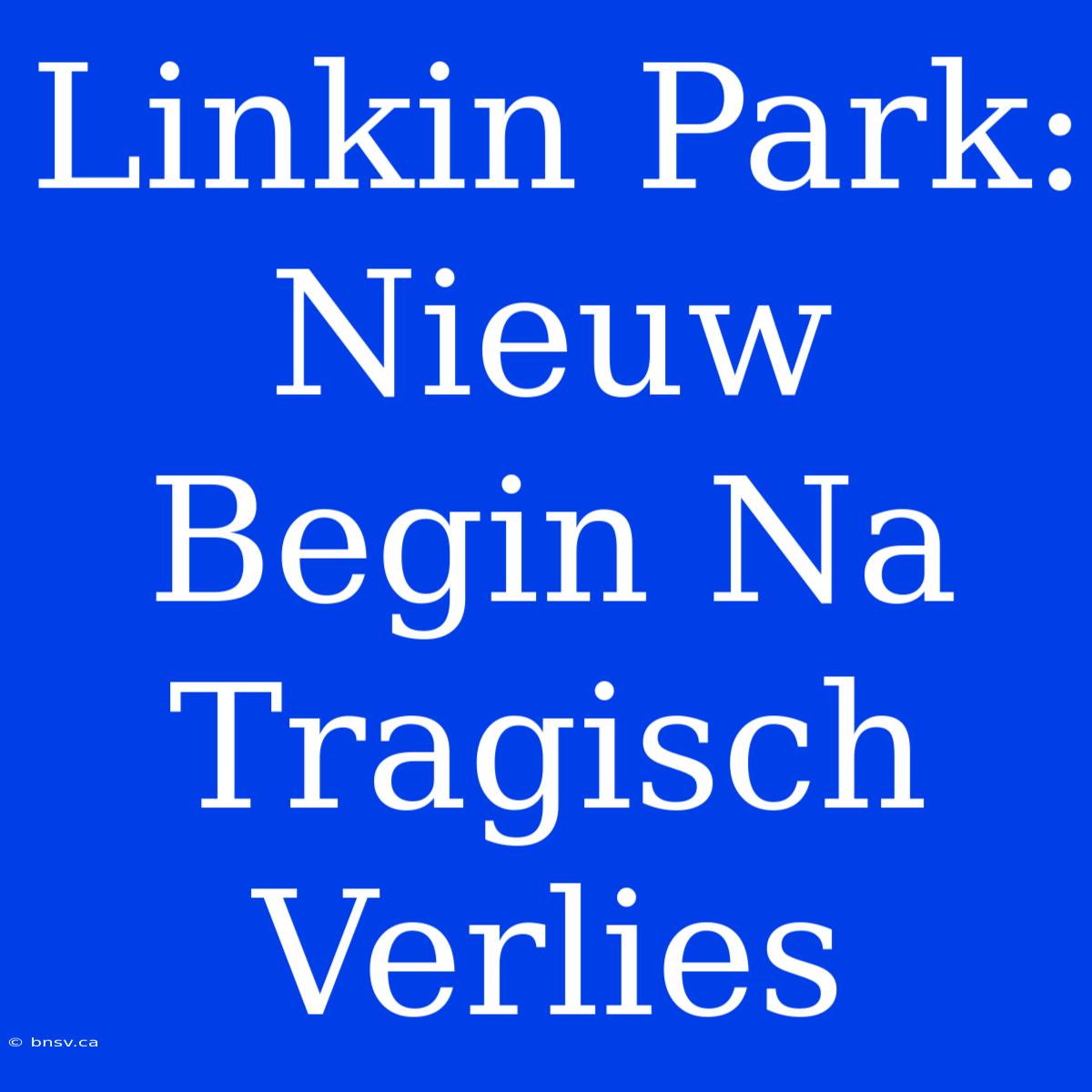 Linkin Park: Nieuw Begin Na Tragisch Verlies