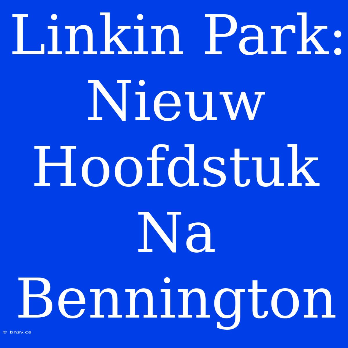 Linkin Park: Nieuw Hoofdstuk Na Bennington