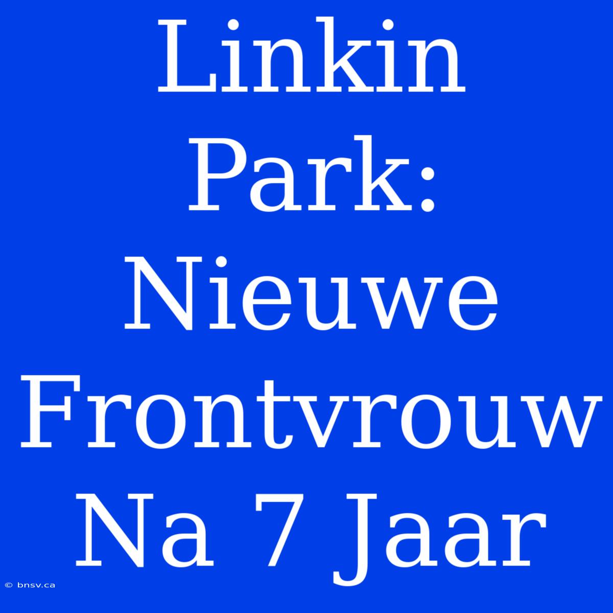 Linkin Park:  Nieuwe Frontvrouw Na 7 Jaar