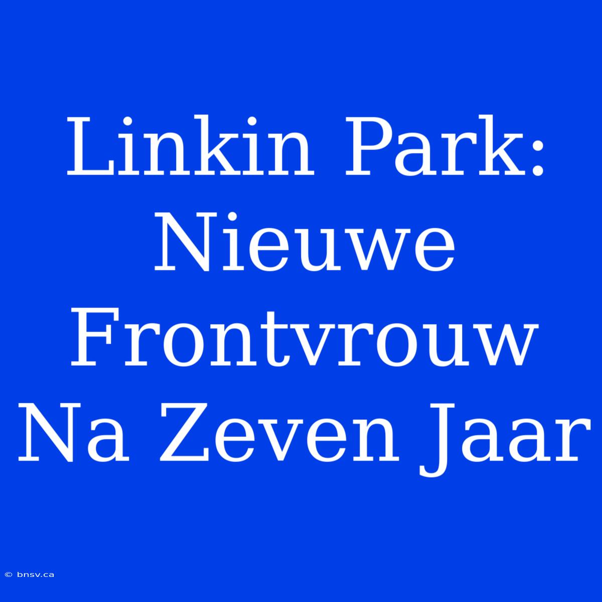 Linkin Park: Nieuwe Frontvrouw Na Zeven Jaar