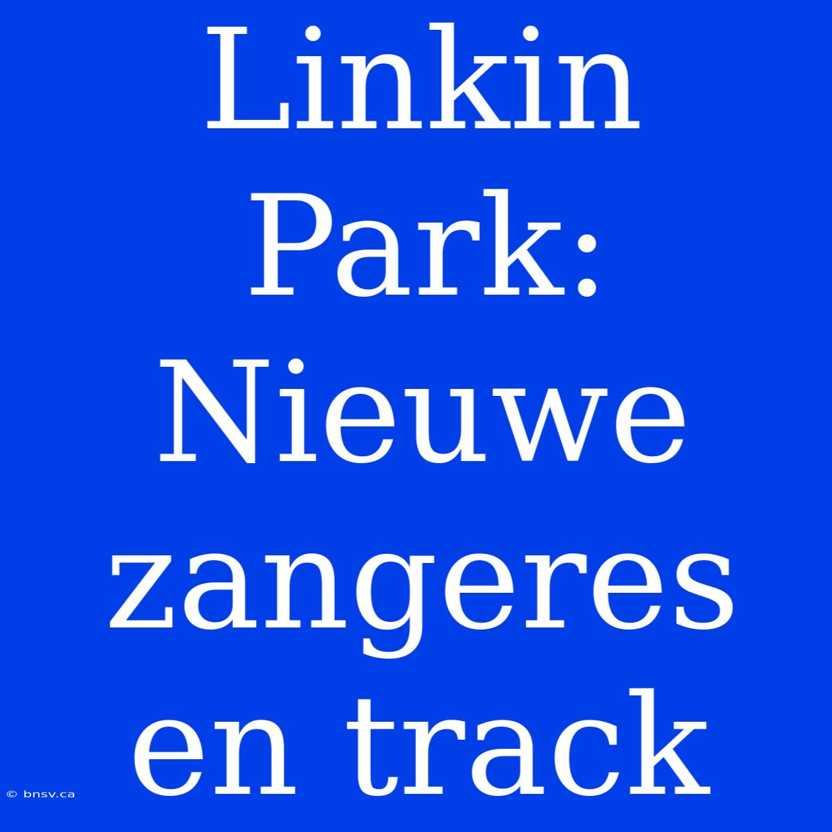 Linkin Park: Nieuwe Zangeres En Track