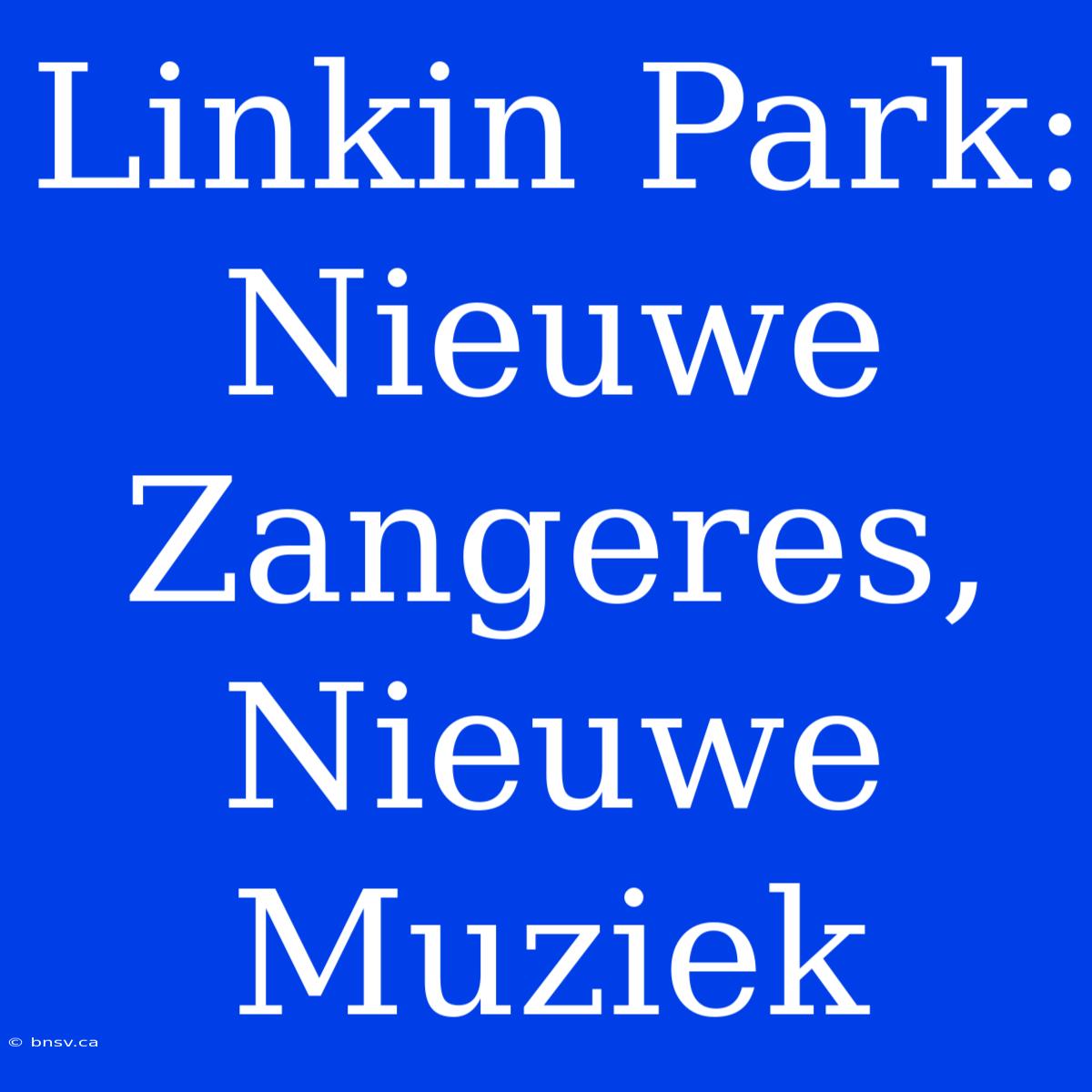 Linkin Park: Nieuwe Zangeres, Nieuwe Muziek