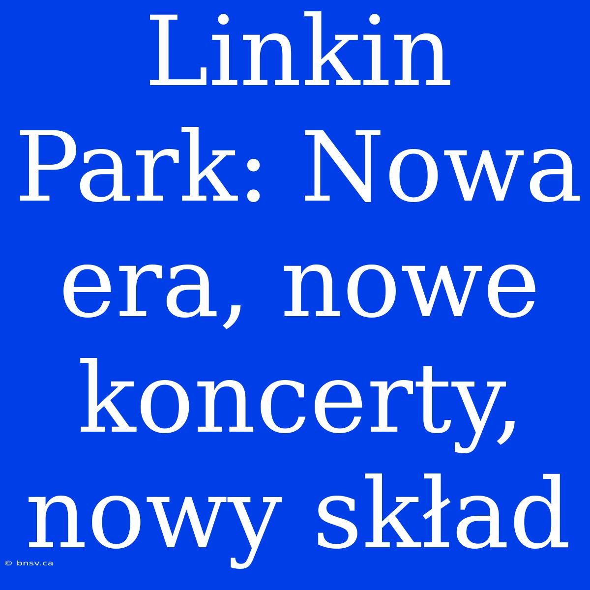 Linkin Park: Nowa Era, Nowe Koncerty, Nowy Skład