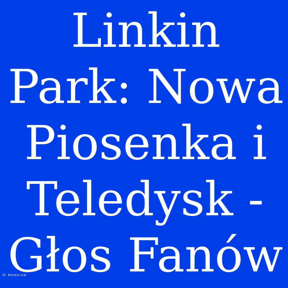 Linkin Park: Nowa Piosenka I Teledysk - Głos Fanów