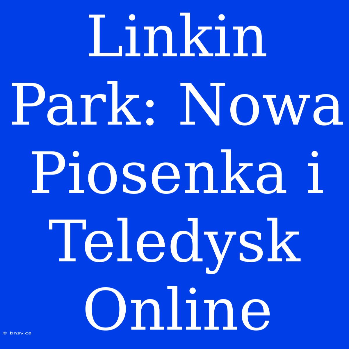 Linkin Park: Nowa Piosenka I Teledysk Online