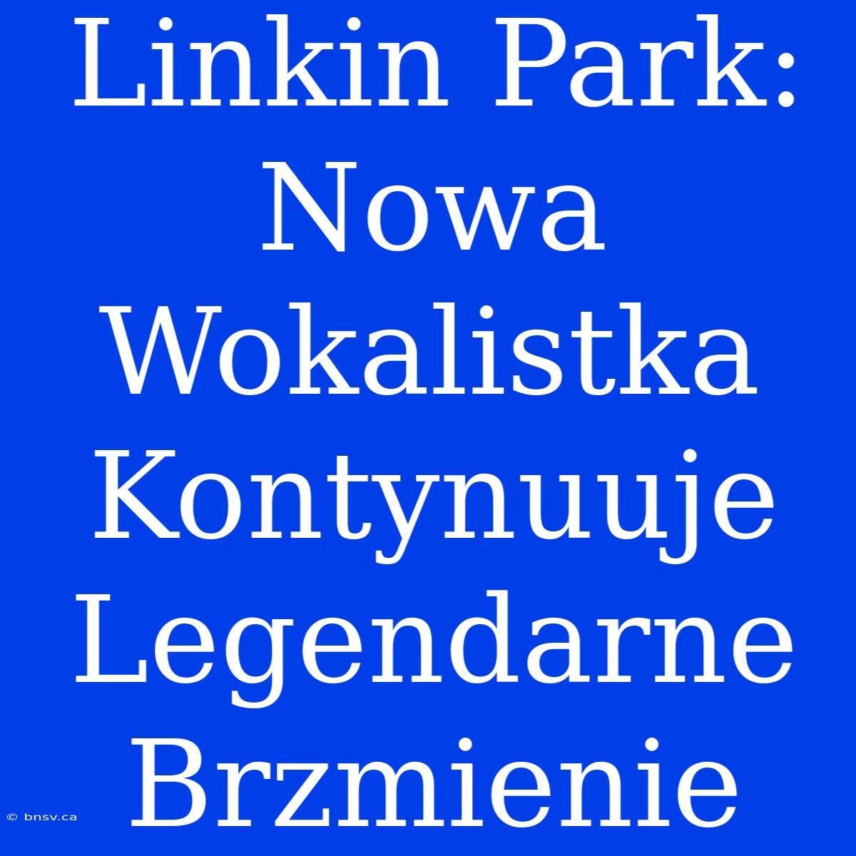 Linkin Park: Nowa Wokalistka Kontynuuje Legendarne Brzmienie