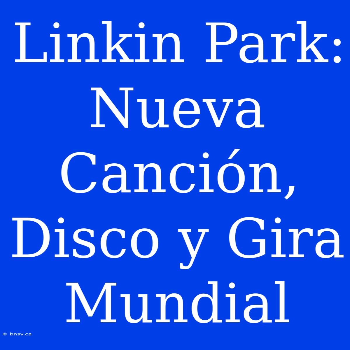 Linkin Park: Nueva Canción, Disco Y Gira Mundial