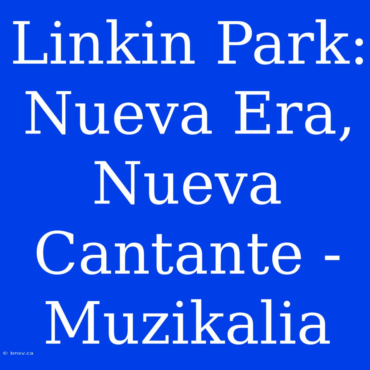 Linkin Park: Nueva Era, Nueva Cantante - Muzikalia