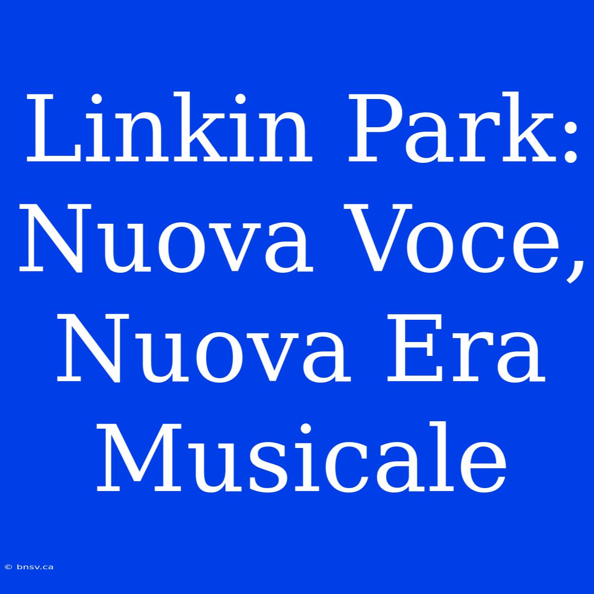 Linkin Park: Nuova Voce, Nuova Era Musicale