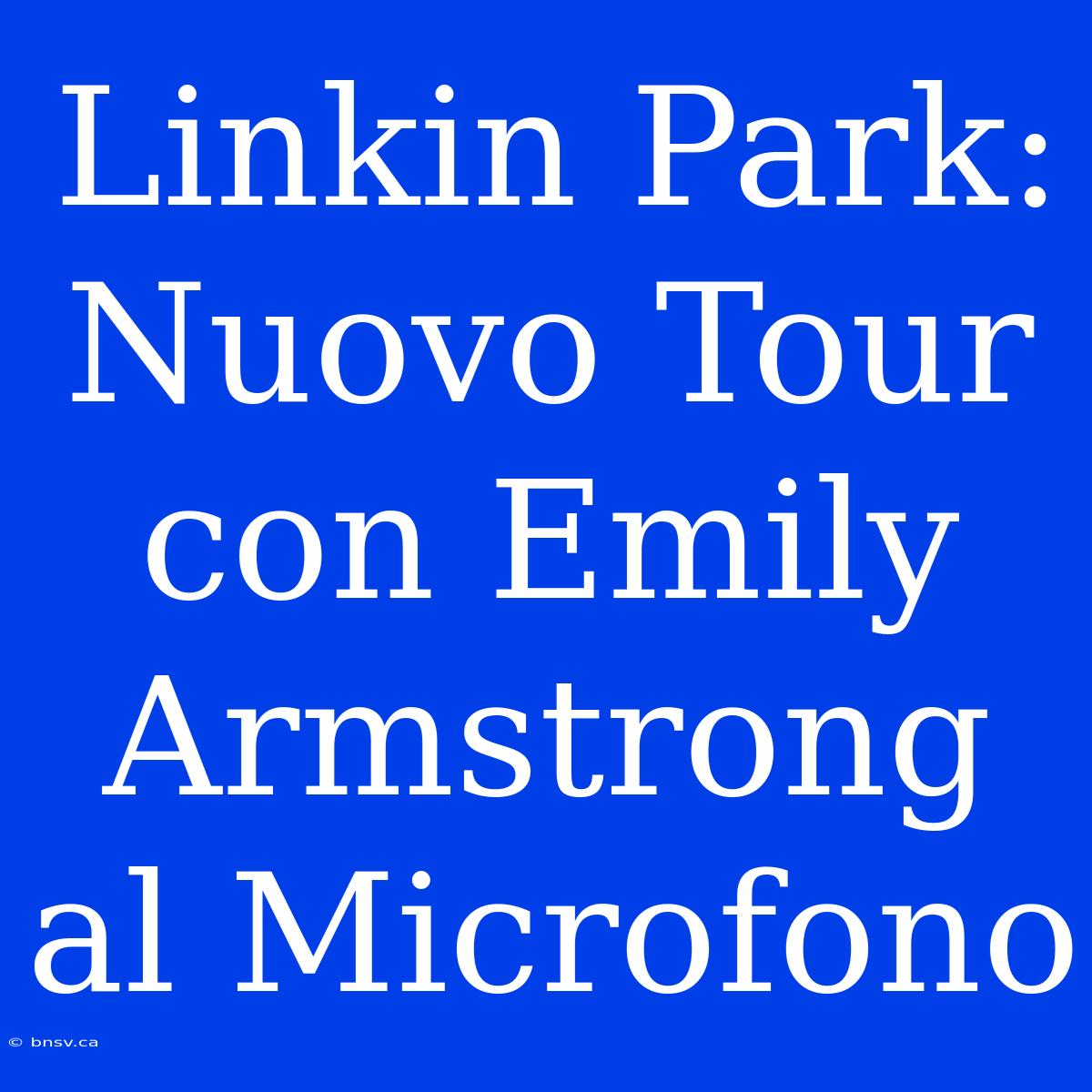 Linkin Park: Nuovo Tour Con Emily Armstrong Al Microfono