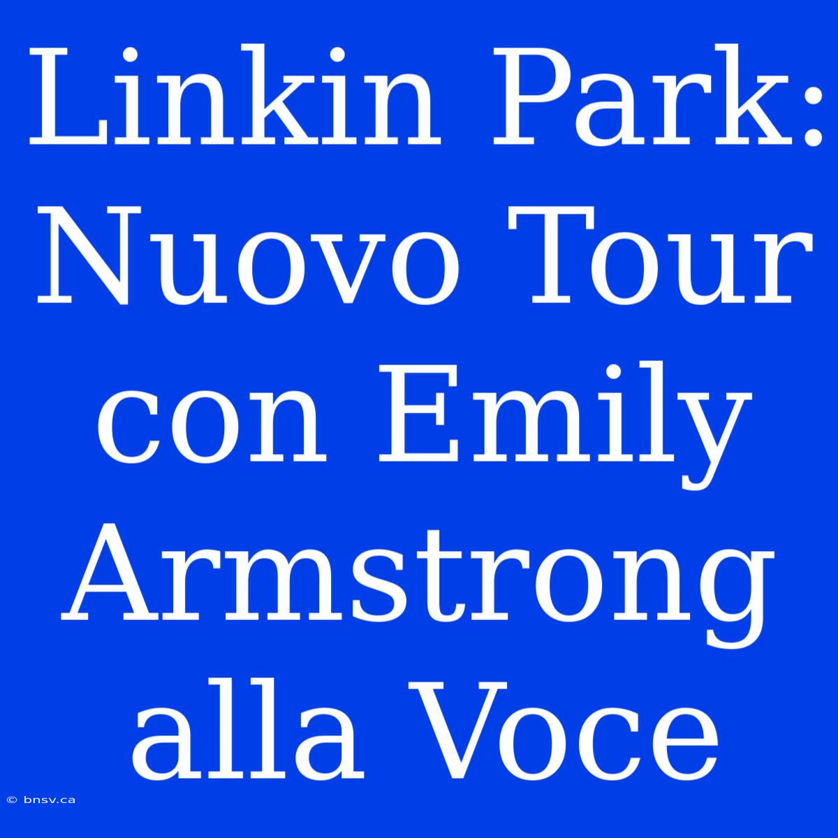 Linkin Park: Nuovo Tour Con Emily Armstrong Alla Voce