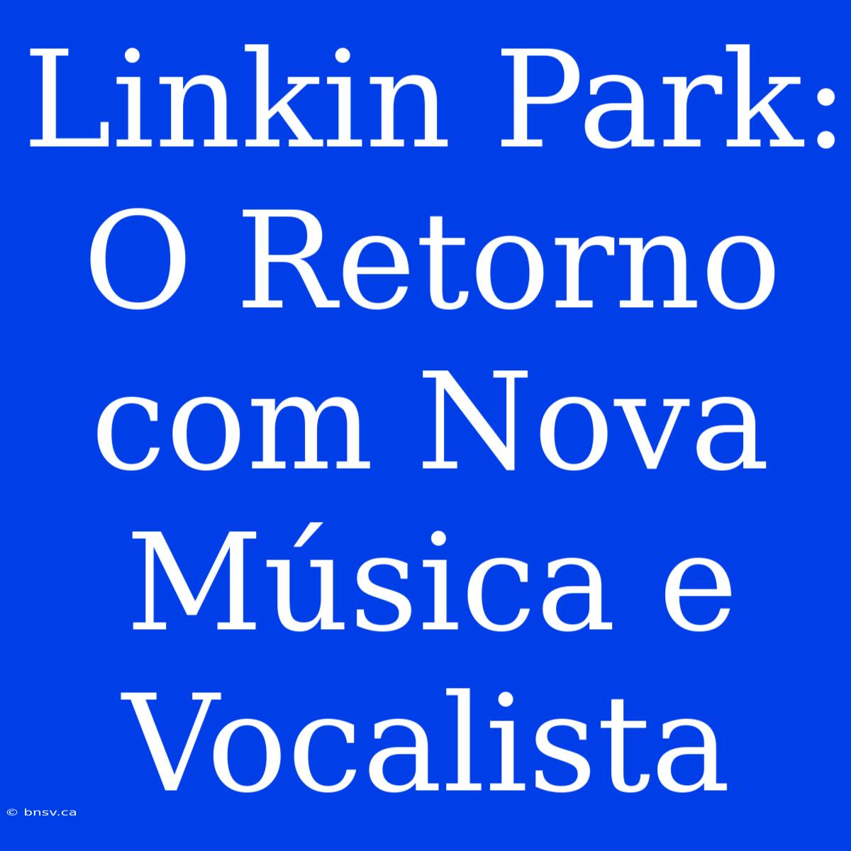 Linkin Park: O Retorno Com Nova Música E Vocalista