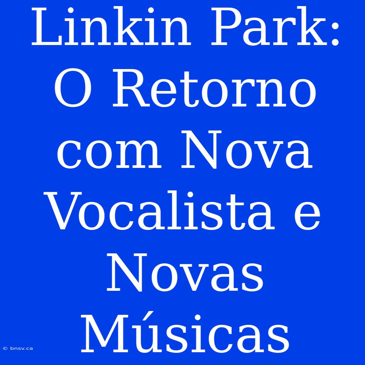 Linkin Park: O Retorno Com Nova Vocalista E Novas Músicas