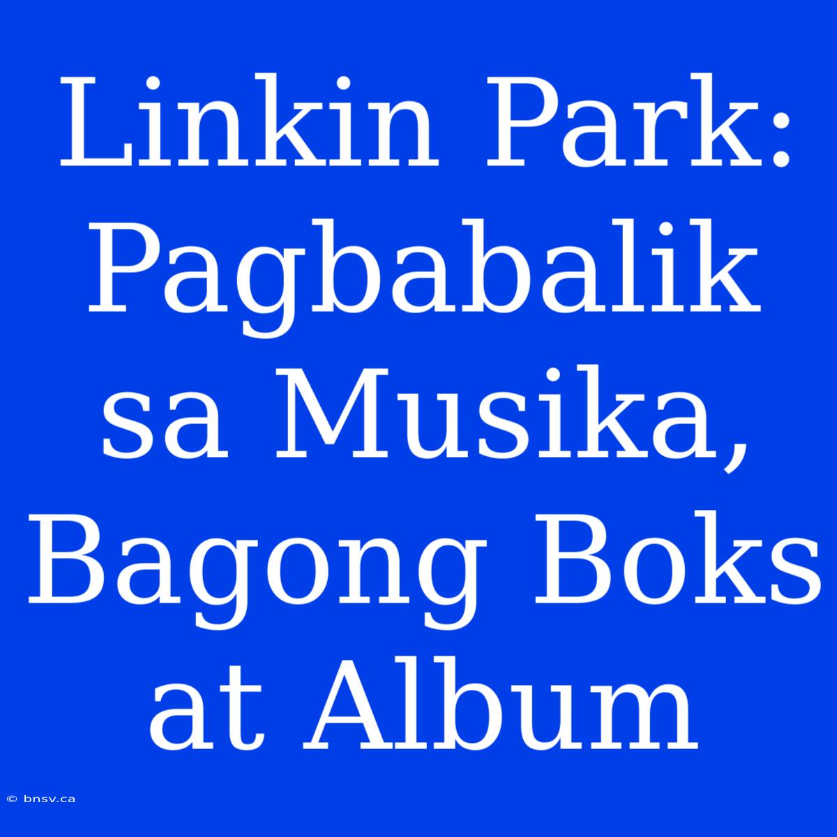 Linkin Park: Pagbabalik Sa Musika, Bagong Boks At Album