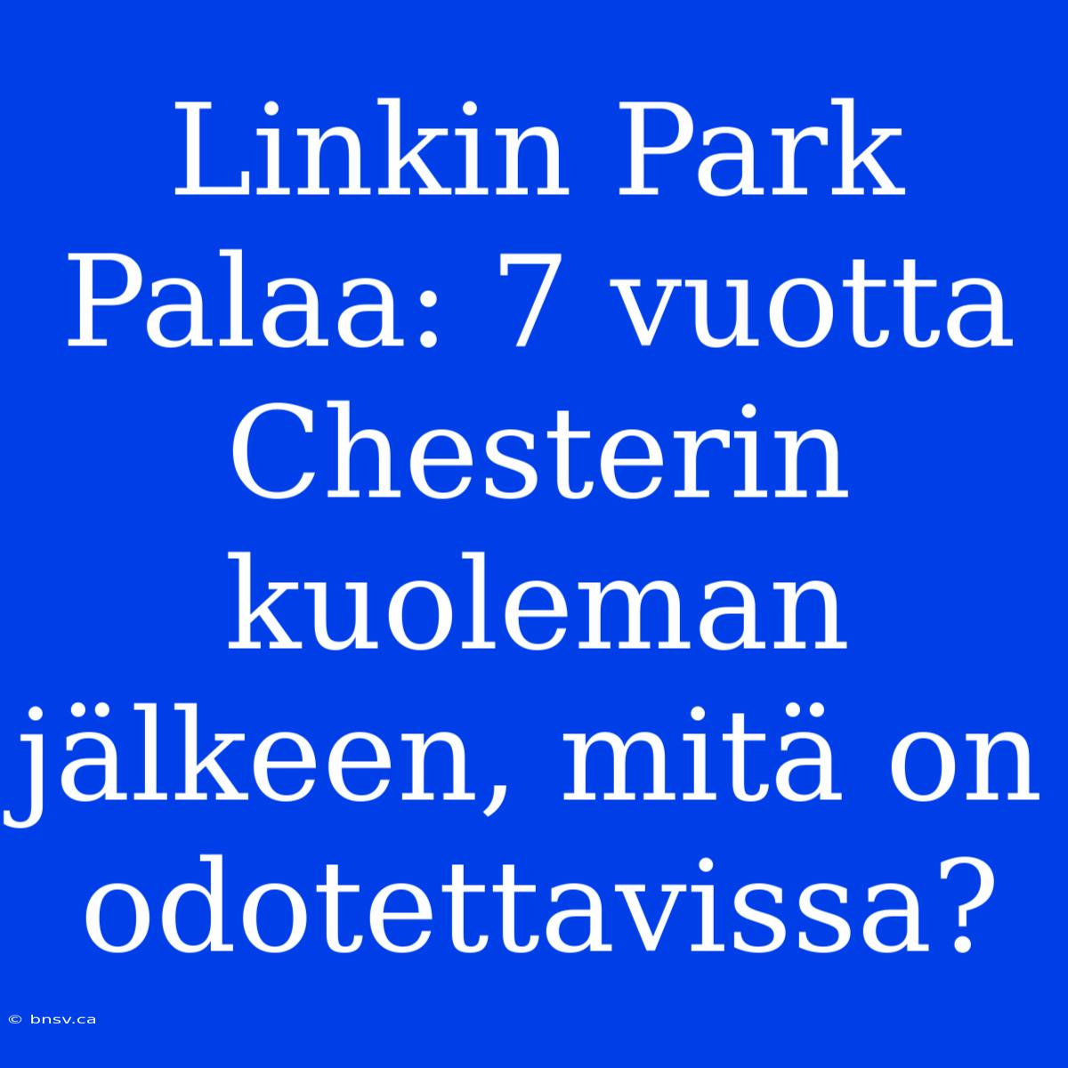 Linkin Park Palaa: 7 Vuotta Chesterin Kuoleman Jälkeen, Mitä On Odotettavissa?