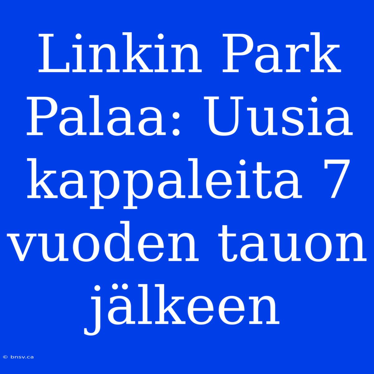 Linkin Park Palaa: Uusia Kappaleita 7 Vuoden Tauon Jälkeen