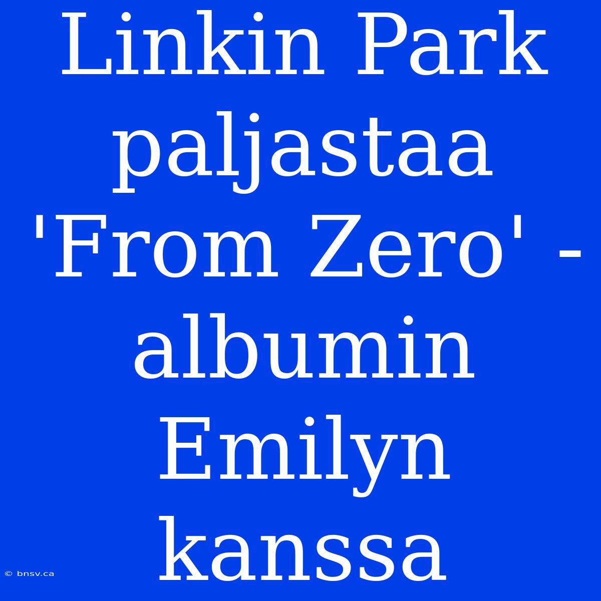 Linkin Park Paljastaa 'From Zero' -albumin Emilyn Kanssa