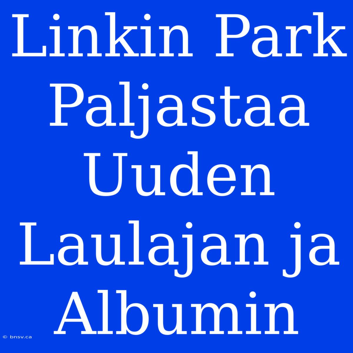 Linkin Park Paljastaa Uuden Laulajan Ja Albumin