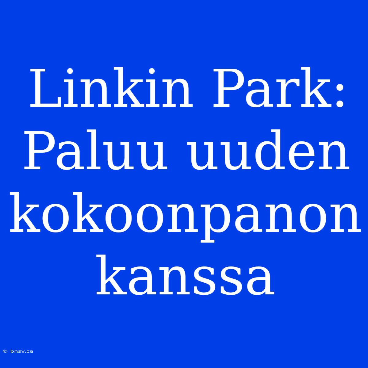 Linkin Park: Paluu Uuden Kokoonpanon Kanssa