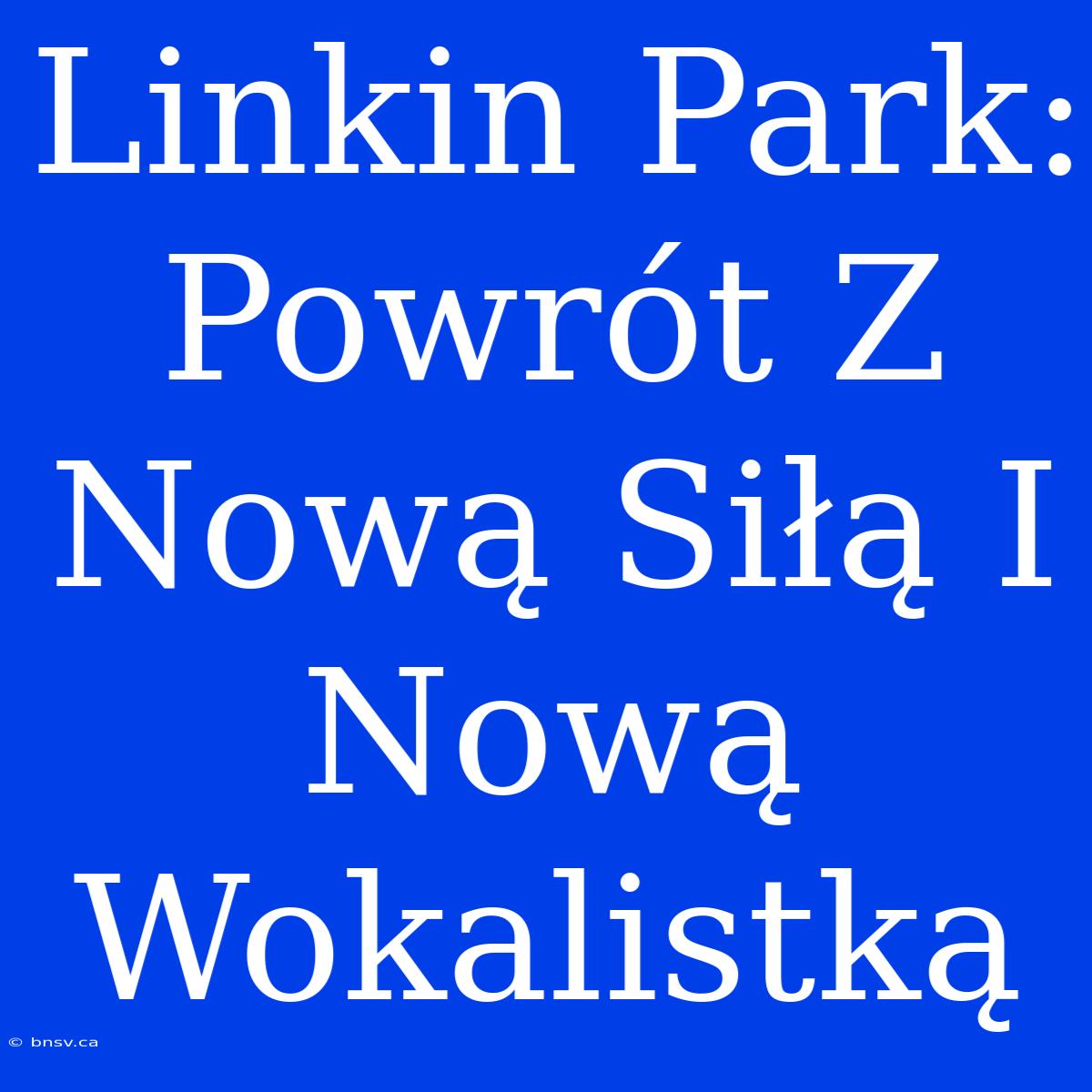 Linkin Park: Powrót Z Nową Siłą I Nową Wokalistką