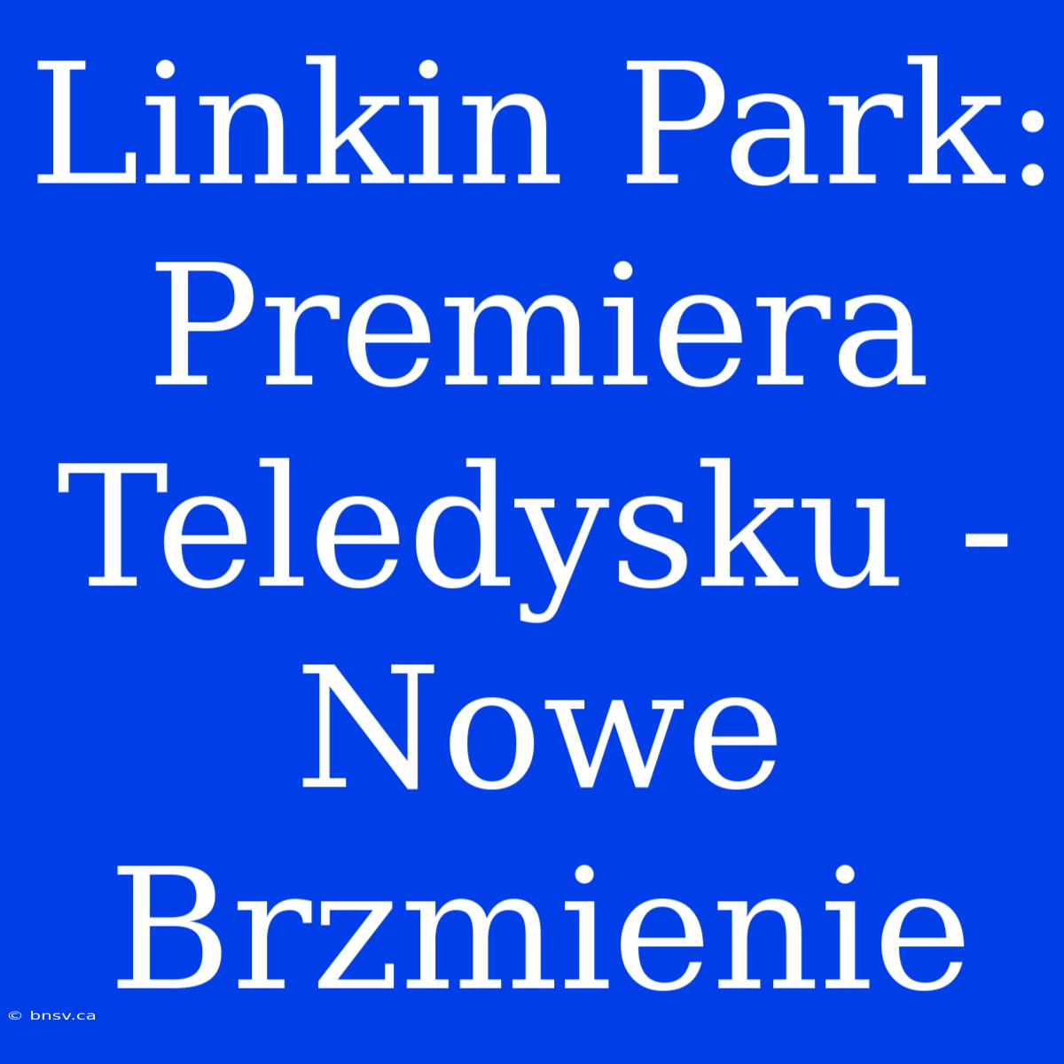 Linkin Park: Premiera Teledysku - Nowe Brzmienie