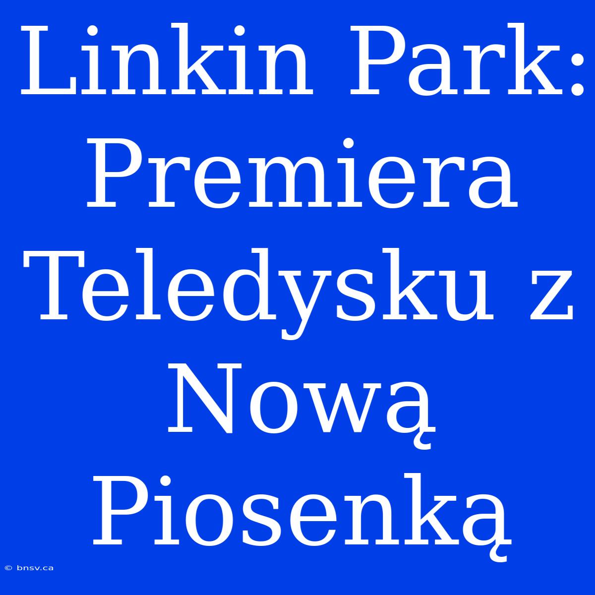 Linkin Park: Premiera Teledysku Z Nową Piosenką