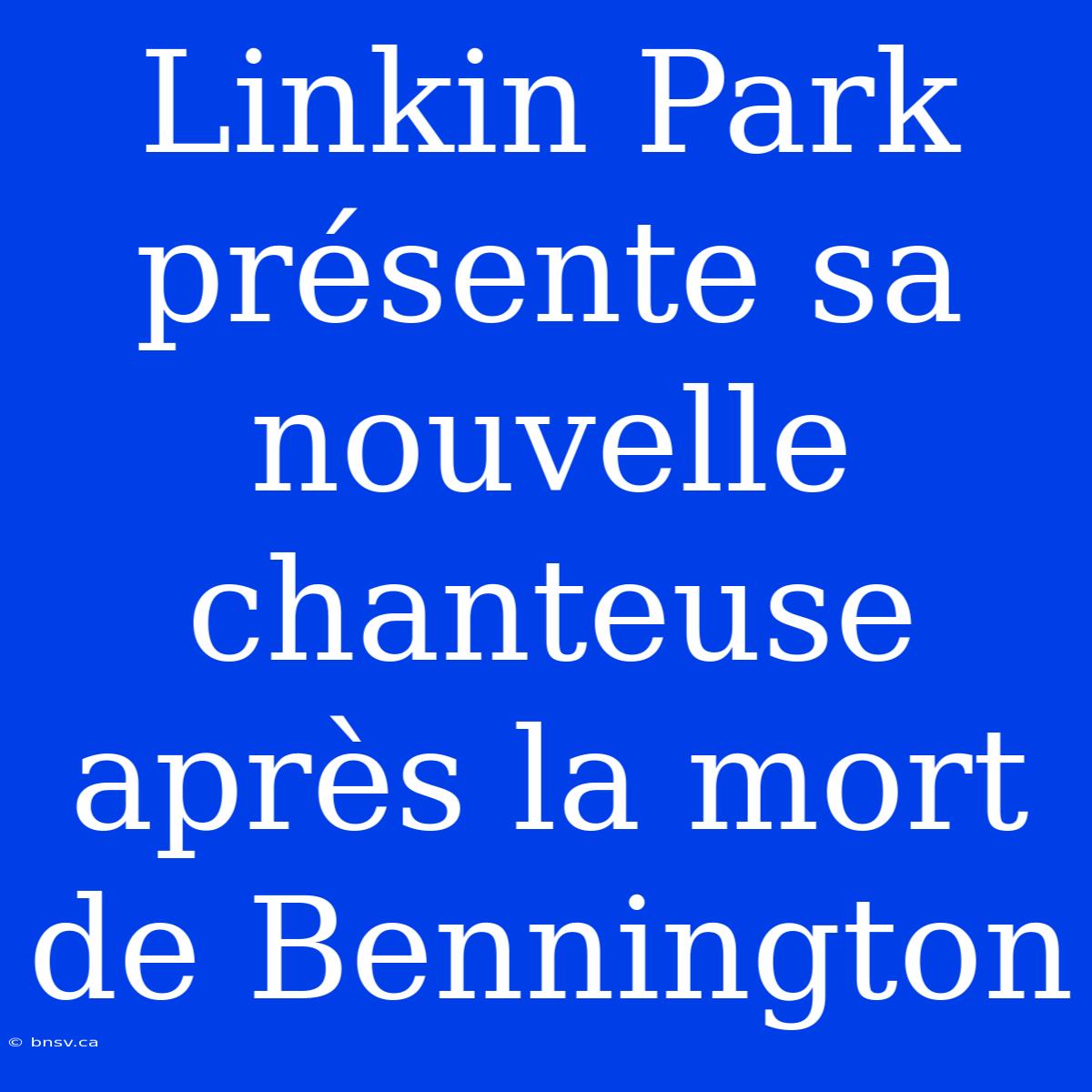 Linkin Park Présente Sa Nouvelle Chanteuse Après La Mort De Bennington