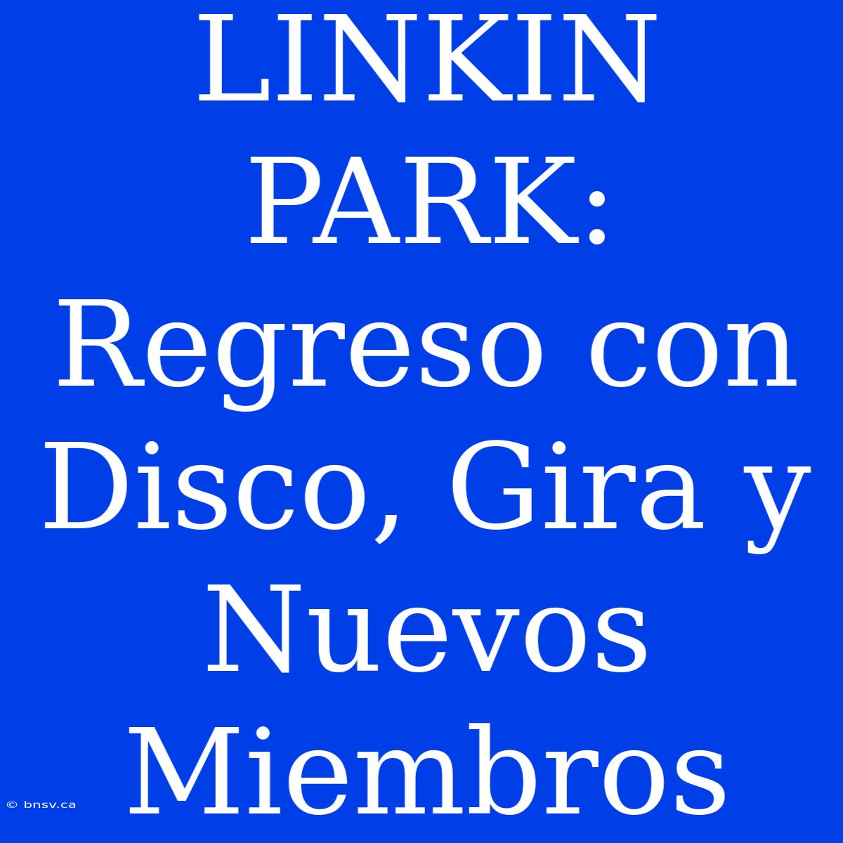 LINKIN PARK: Regreso Con Disco, Gira Y Nuevos Miembros