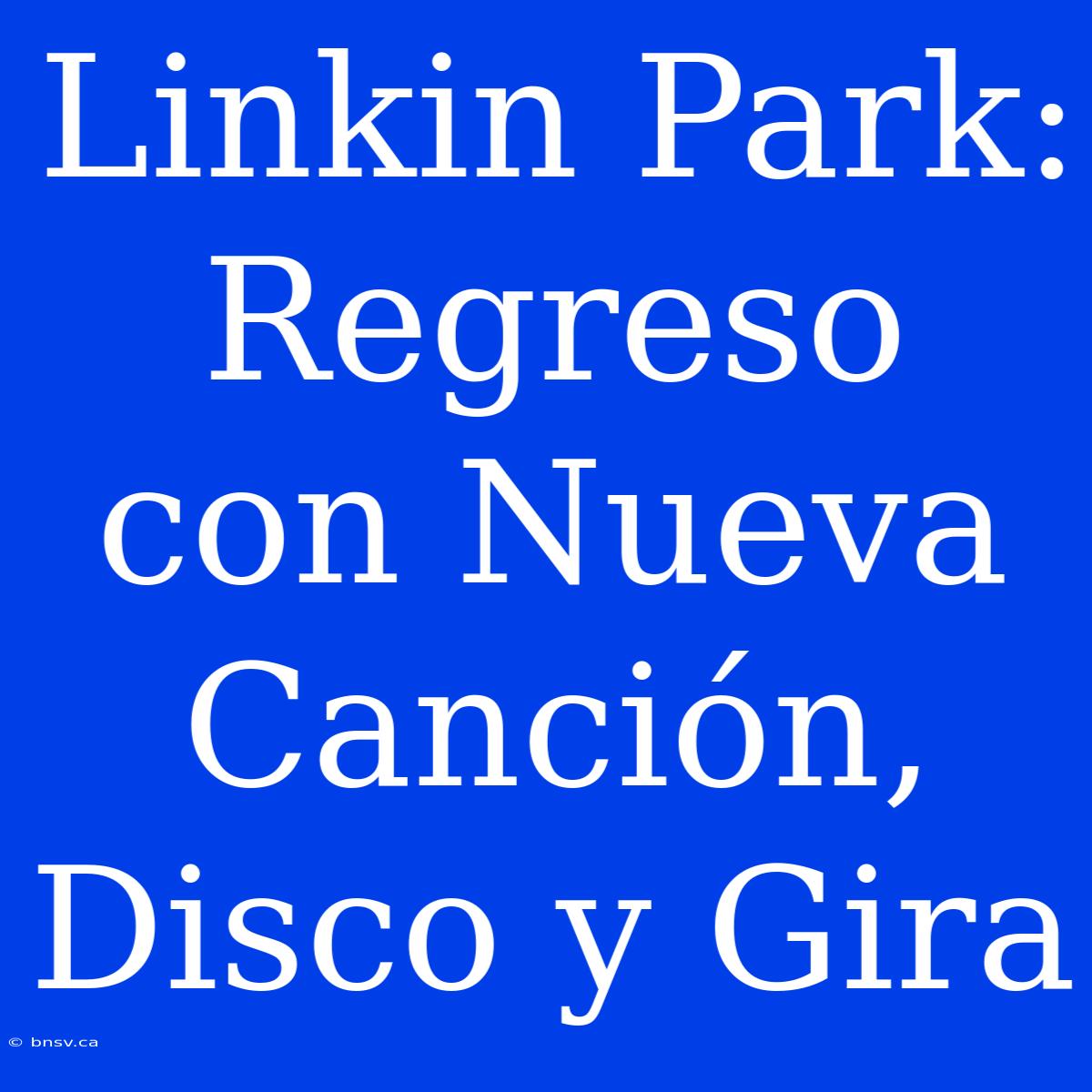 Linkin Park: Regreso Con Nueva Canción, Disco Y Gira