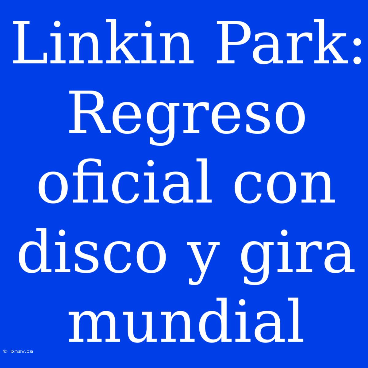 Linkin Park: Regreso Oficial Con Disco Y Gira Mundial