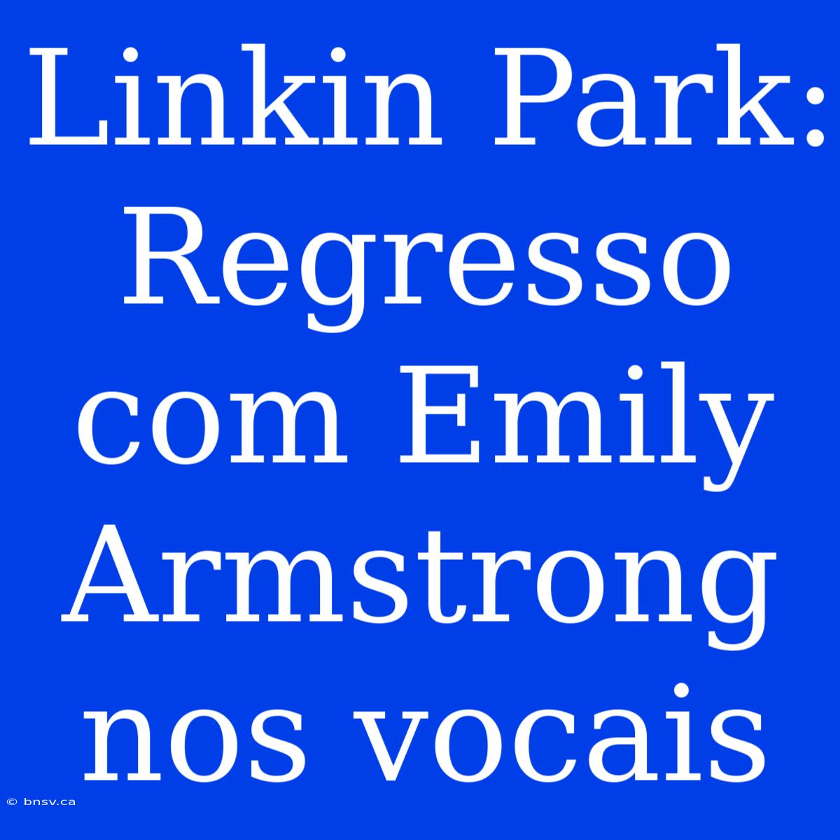 Linkin Park: Regresso Com Emily Armstrong Nos Vocais