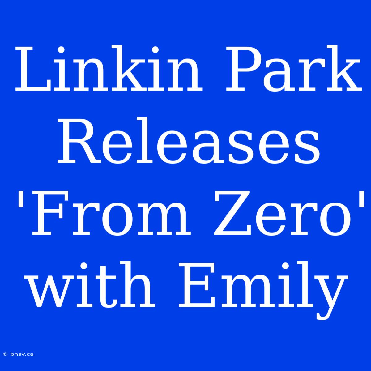 Linkin Park Releases 'From Zero' With Emily