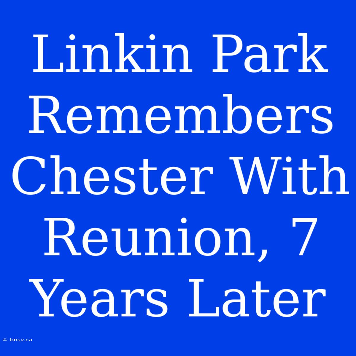 Linkin Park Remembers Chester With Reunion, 7 Years Later