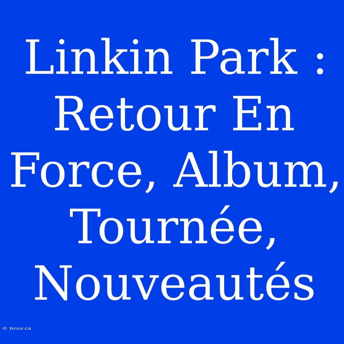 Linkin Park : Retour En Force, Album, Tournée, Nouveautés