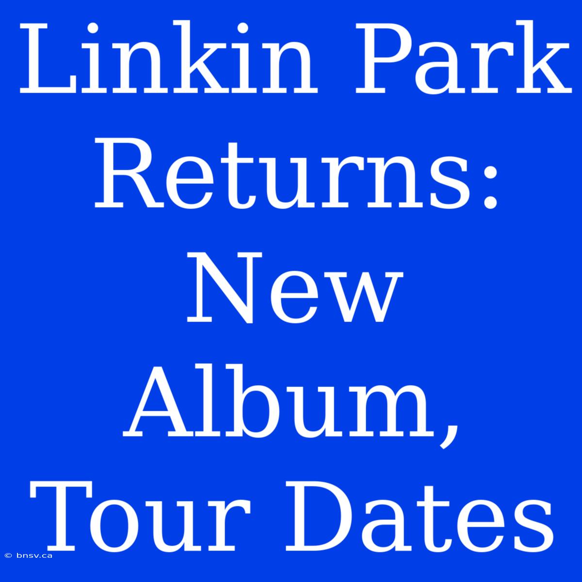 Linkin Park Returns: New Album, Tour Dates