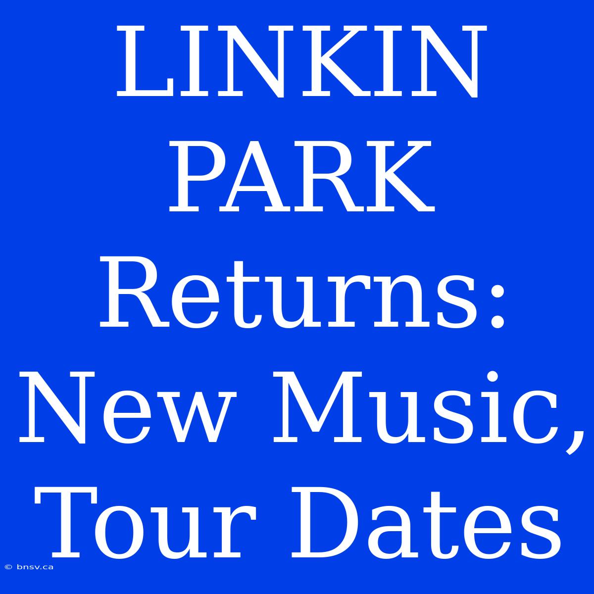 LINKIN PARK Returns: New Music, Tour Dates