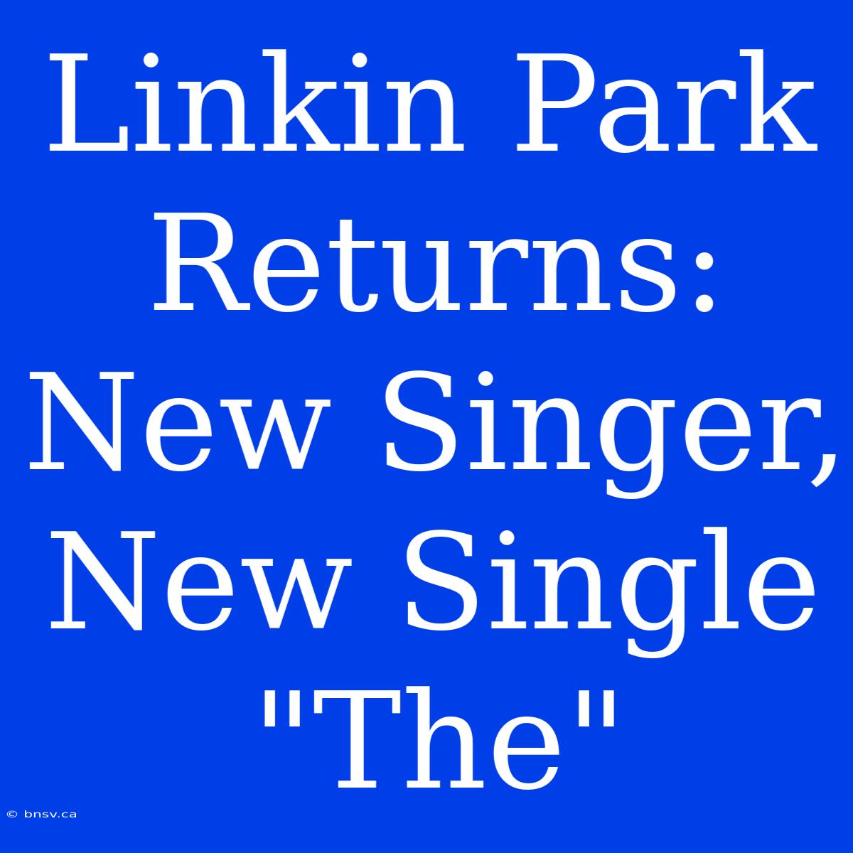 Linkin Park Returns: New Singer, New Single 