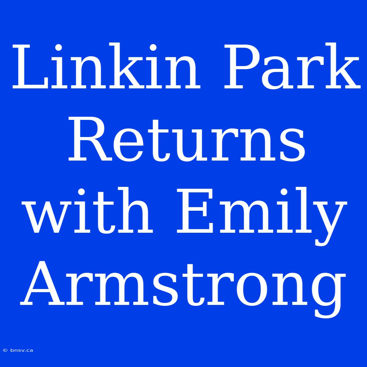 Linkin Park Returns With Emily Armstrong