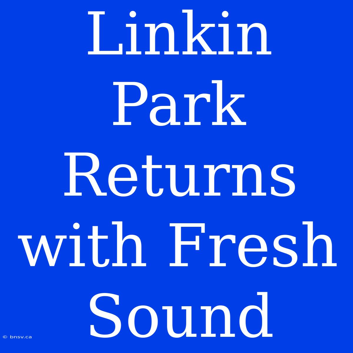 Linkin Park Returns With Fresh Sound