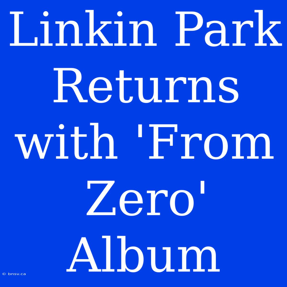 Linkin Park Returns With 'From Zero' Album