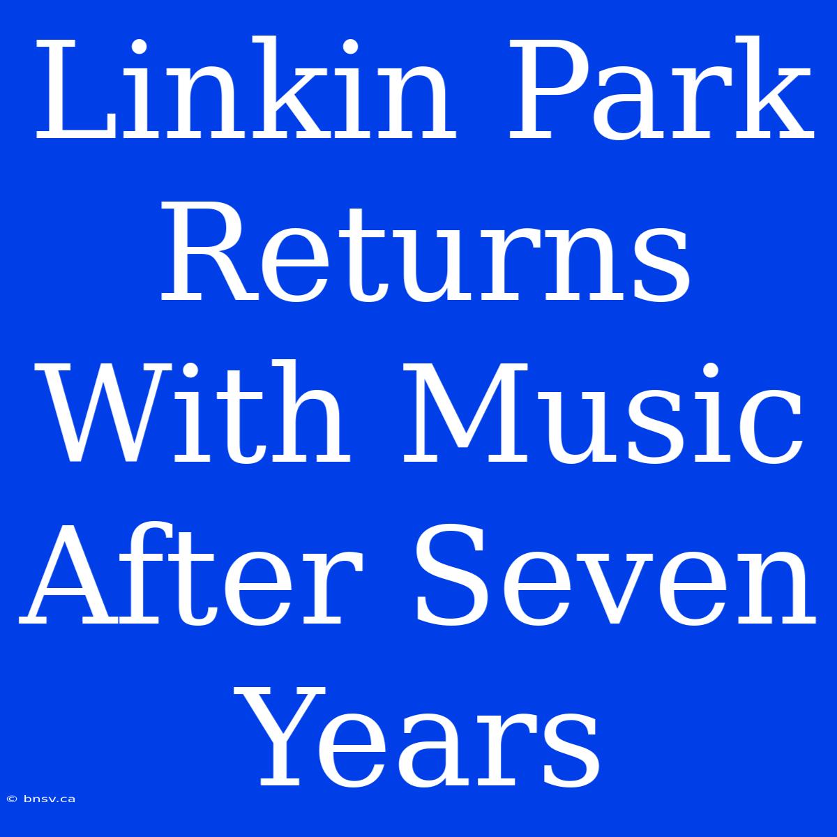 Linkin Park Returns With Music After Seven Years