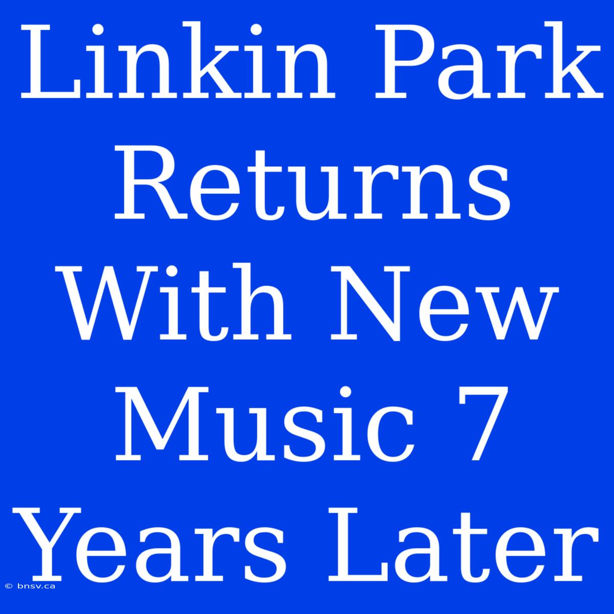 Linkin Park Returns With New Music 7 Years Later