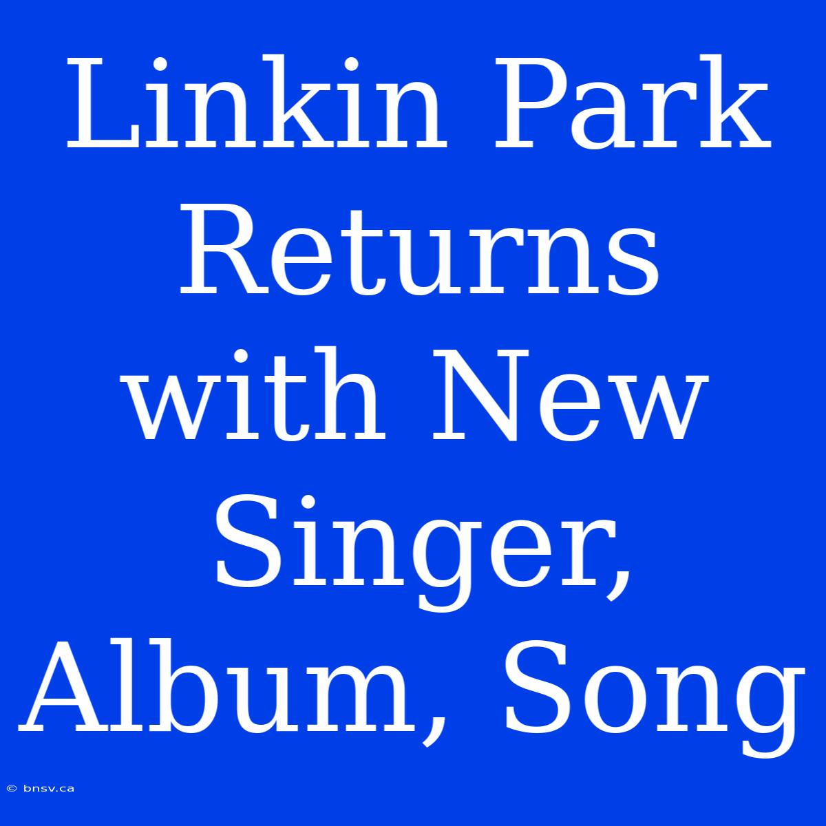 Linkin Park Returns With New Singer, Album, Song